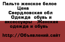 Пальто женское белое › Цена ­ 4 000 - Свердловская обл. Одежда, обувь и аксессуары » Женская одежда и обувь   